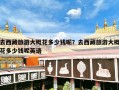 去西藏旅游大概花多少钱呢？去西藏旅游大概花多少钱呢英语