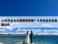 10月份适合去西藏旅游嘛？十月份适合去西藏玩吗