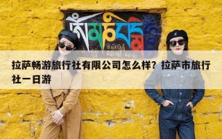 拉萨畅游旅行社有限公司怎么样？拉萨市旅行社一日游