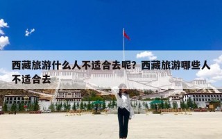 西藏旅游什么人不适合去呢？西藏旅游哪些人不适合去