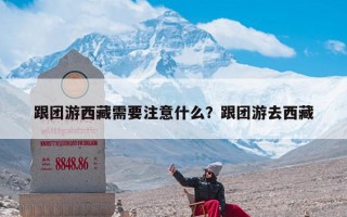 跟团游西藏需要注意什么？跟团游去西藏