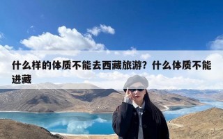 什么样的体质不能去西藏旅游？什么体质不能进藏