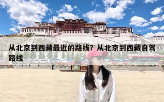 从北京到西藏最近的路线？从北京到西藏自驾路线