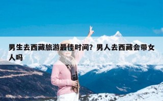 男生去西藏旅游最佳时间？男人去西藏会带女人吗