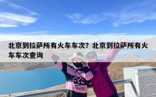 北京到拉萨所有火车车次？北京到拉萨所有火车车次查询