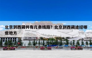 北京到西藏共有几条线路？北京到西藏途经哪些地方
