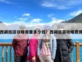 西藏旅游攻略需要多少钱？西藏旅游攻略费用