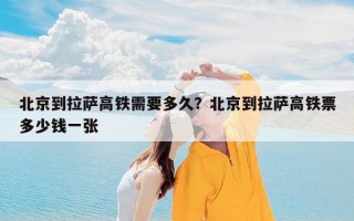 北京到拉萨高铁需要多久？北京到拉萨高铁票多少钱一张