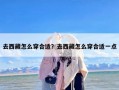 去西藏怎么穿合适？去西藏怎么穿合适一点