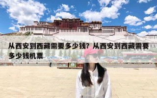 从西安到西藏需要多少钱？从西安到西藏需要多少钱机票