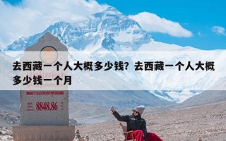 去西藏一个人大概多少钱？去西藏一个人大概多少钱一个月
