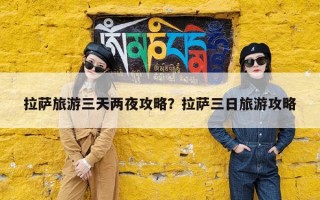 拉萨旅游三天两夜攻略？拉萨三日旅游攻略