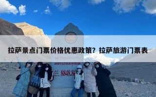 拉萨景点门票价格优惠政策？拉萨旅游门票表