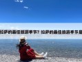 拉萨的最佳旅游季节？拉萨的最佳旅游季节是