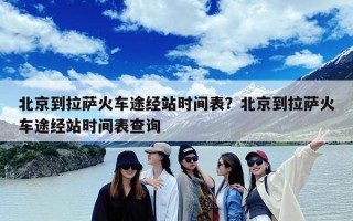 北京到拉萨火车途经站时间表？北京到拉萨火车途经站时间表查询