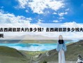 去西藏旅游大约多少钱？去西藏旅游多少钱大概