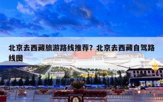 北京去西藏旅游路线推荐？北京去西藏自驾路线图