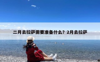 二月去拉萨需要准备什么？2月去拉萨