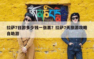 拉萨7日游多少钱一张票？拉萨7天旅游攻略自助游