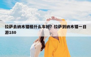 拉萨去纳木错租什么车好？拉萨到纳木错一日游180