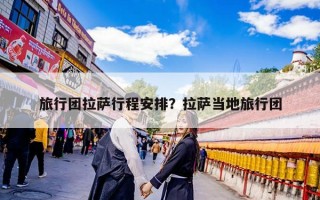 旅行团拉萨行程安排？拉萨当地旅行团