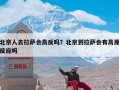 北京人去拉萨会高反吗？北京到拉萨会有高原反应吗
