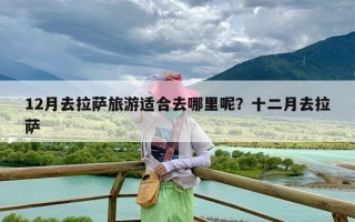 12月去拉萨旅游适合去哪里呢？十二月去拉萨