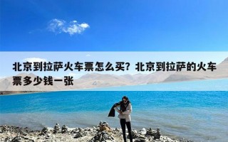 北京到拉萨火车票怎么买？北京到拉萨的火车票多少钱一张