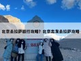 北京去拉萨旅行攻略？北京出发去拉萨攻略