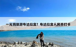 一元钱旅游布达拉宫？布达拉宫人民币打卡