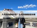 九月份的西藏景色？九月份西藏旅游攻略