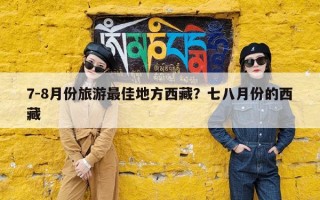 7-8月份旅游最佳地方西藏？七八月份的西藏
