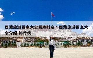 西藏旅游景点大全景点排名？西藏旅游景点大全介绍 排行榜