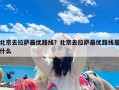 北京去拉萨最优路线？北京去拉萨最优路线是什么