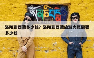 洛阳到西藏多少钱？洛阳到西藏旅游大概需要多少钱