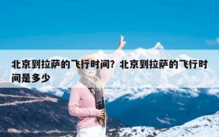 北京到拉萨的飞行时间？北京到拉萨的飞行时间是多少