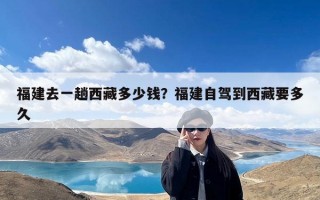 福建去一趟西藏多少钱？福建自驾到西藏要多久