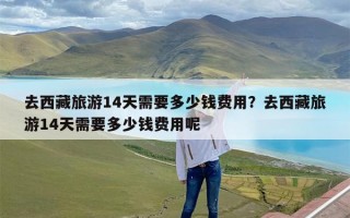 去西藏旅游14天需要多少钱费用？去西藏旅游14天需要多少钱费用呢