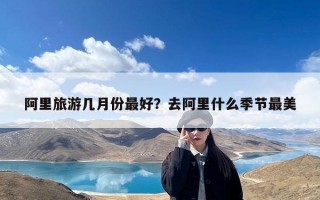 阿里旅游几月份最好？去阿里什么季节最美
