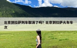 北京到拉萨列车取消了吗？北京到拉萨火车车次
