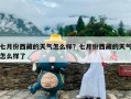 七月份西藏的天气怎么样？七月份西藏的天气怎么样了