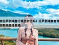 有拉萨到成都沿线旅游团吗？拉萨到成都自驾游路线最佳路线