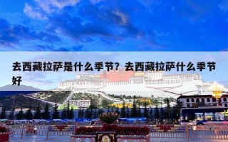 去西藏拉萨是什么季节？去西藏拉萨什么季节好