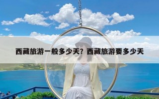 西藏旅游一般多少天？西藏旅游要多少天