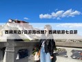 西藏周边7日游路线图？西藏旅游七日游