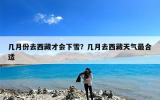 几月份去西藏才会下雪？几月去西藏天气最合适