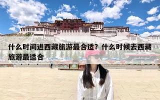 什么时间进西藏旅游最合适？什么时候去西藏旅游最适合