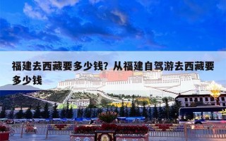 福建去西藏要多少钱？从福建自驾游去西藏要多少钱
