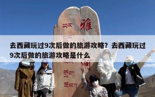 去西藏玩过9次后做的旅游攻略？去西藏玩过9次后做的旅游攻略是什么