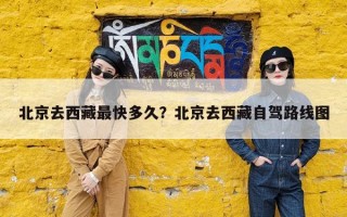 北京去西藏最快多久？北京去西藏自驾路线图